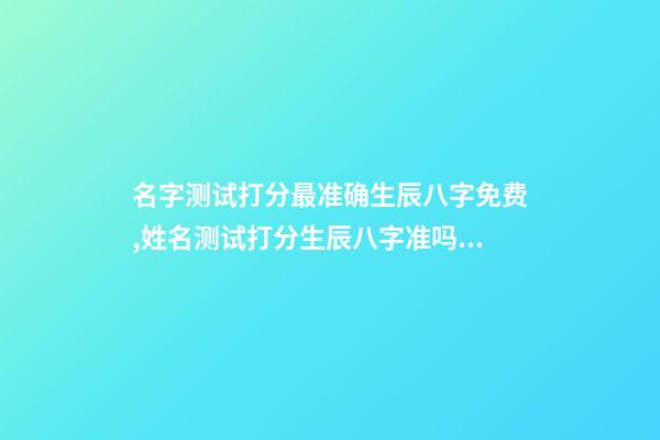 名字测试打分最准确生辰八字免费,姓名测试打分生辰八字准吗 姓名测试打分生辰八字免费,算算命免费+生辰八字-第1张-观点-玄机派
